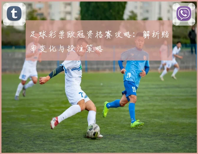 足球彩票欧冠资格赛攻略：解析赔率变化与投注策略