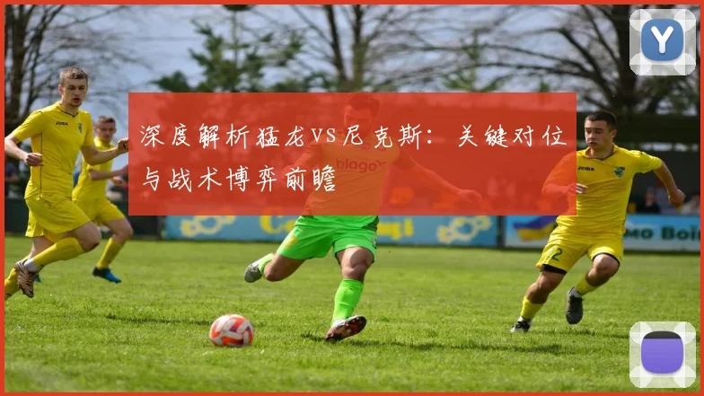 深度解析猛龙vs尼克斯:关键对位与战术博弈前瞻