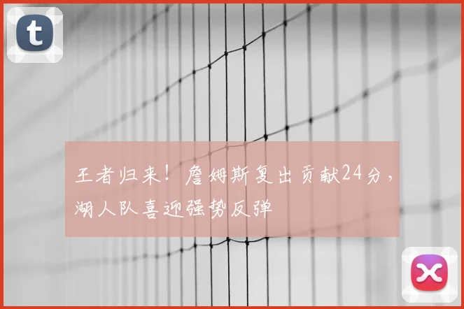 王者归来!詹姆斯复出贡献24分,湖人队喜迎强势反弹