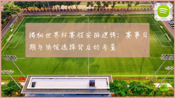 揭秘世界杯赛程安排逻辑：赛事日期与场馆选择背后的考量