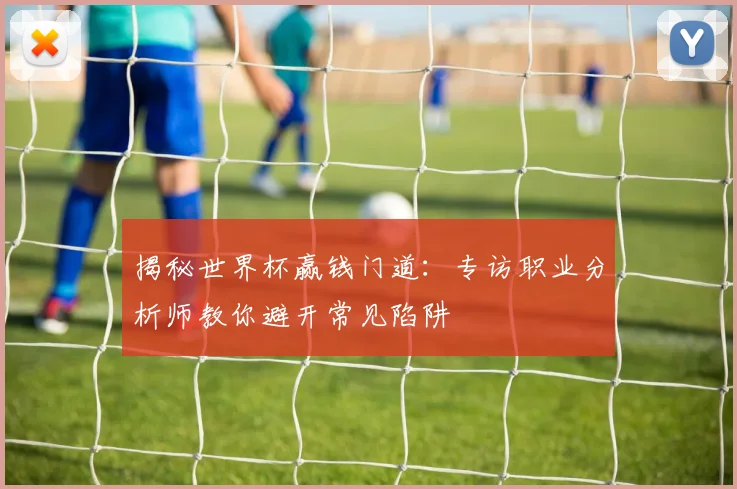 揭秘世界杯赢钱门道：专访职业分析师教你避开常见陷阱
