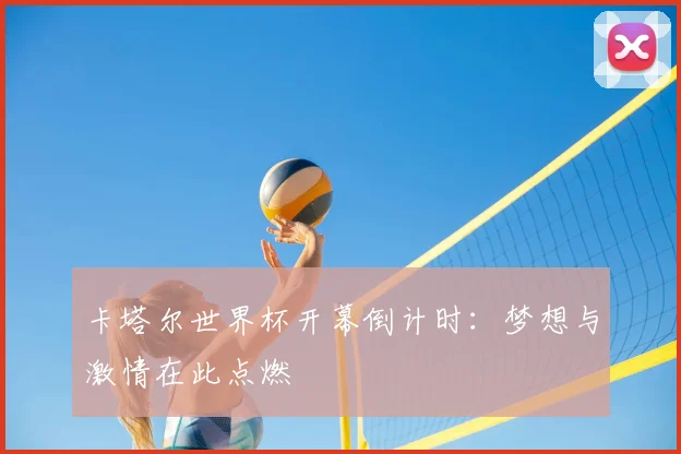 卡塔尔世界杯开幕倒计时：梦想与激情在此点燃