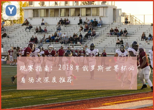 观赛指南：2018年俄罗斯世界杯必看场次深度推荐