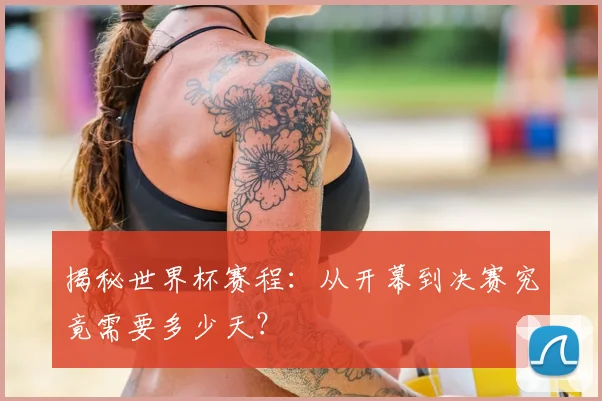 揭秘世界杯赛程：从开幕到决赛究竟需要多少天？