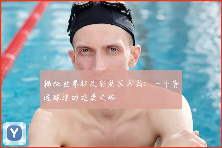 揭秘世界杯足彩购买方式：一个普通球迷的逆袭之路