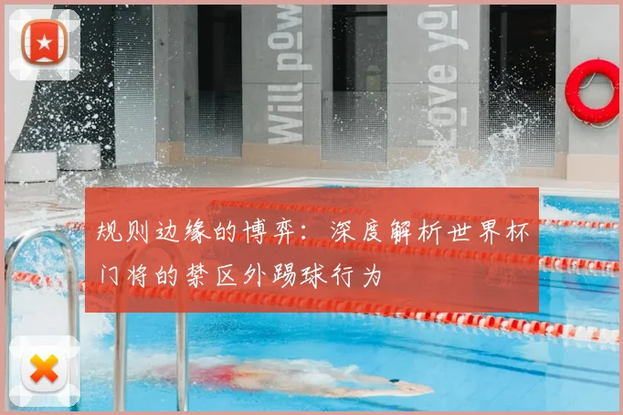 规则边缘的博弈：深度解析世界杯门将的禁区外踢球行为