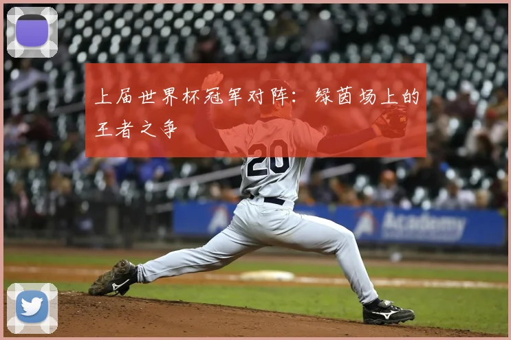 上届世界杯冠军对阵：绿茵场上的王者之争
