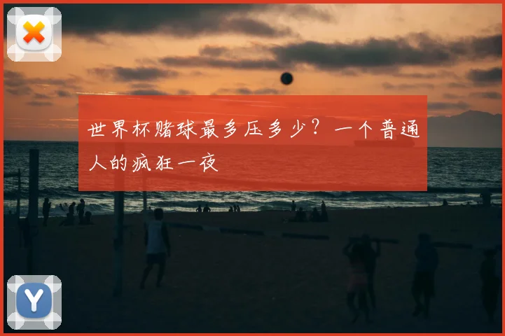 世界杯赌球最多压多少?一个普通人的疯狂一夜