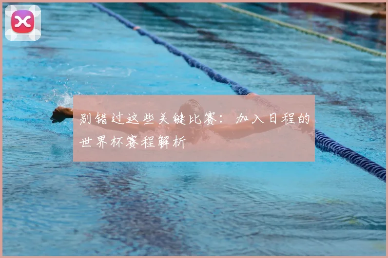 别错过这些关键比赛:加入日程的世界杯赛程解析