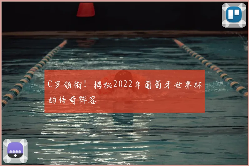 C罗领衔!揭秘2022年葡萄牙世界杯的传奇阵容