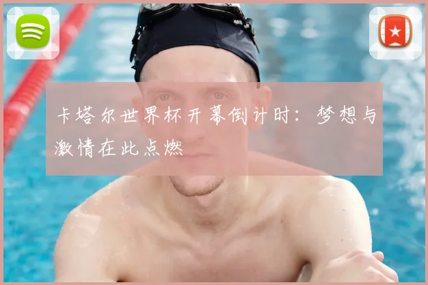 卡塔尔世界杯开幕倒计时：梦想与激情在此点燃