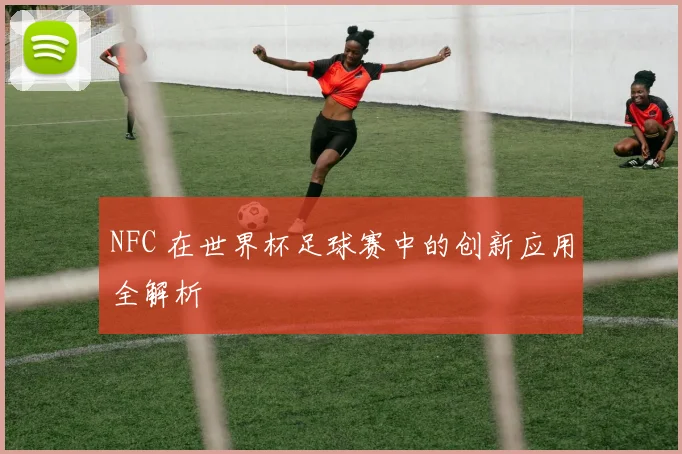 NFC 在世界杯足球赛中的创新应用全解析