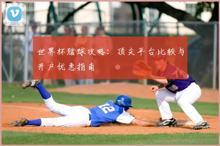 世界杯赌球攻略：顶尖平台比较与开户优惠指南