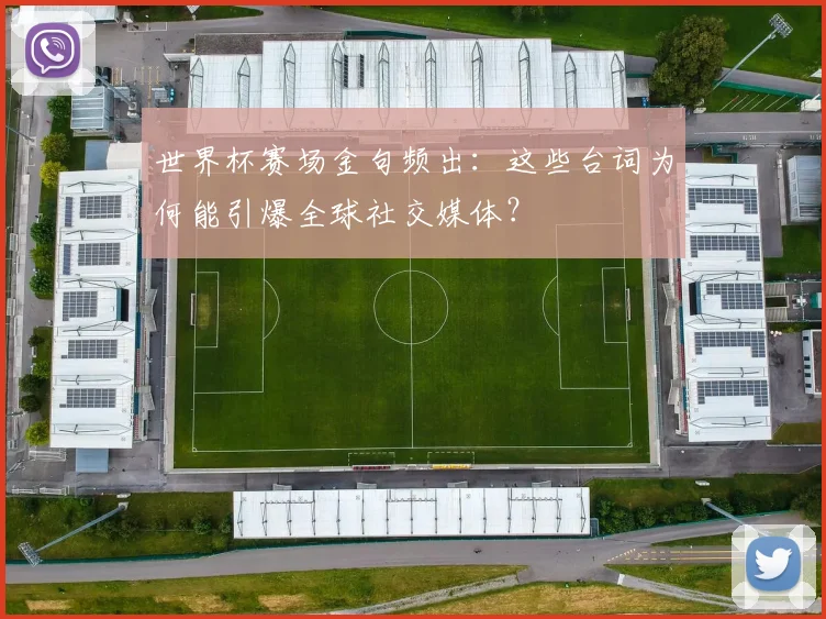 世界杯赛场金句频出：这些台词为何能引爆全球社交媒体？