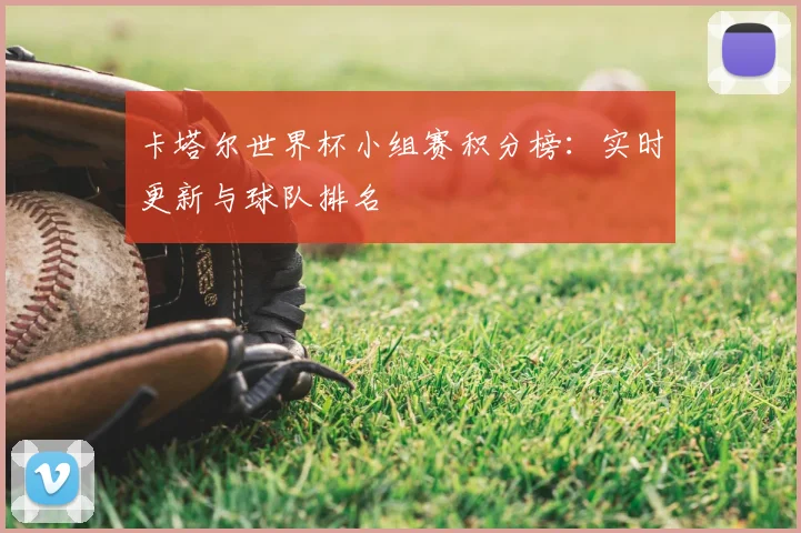 卡塔尔世界杯小组赛积分榜：实时更新与球队排名