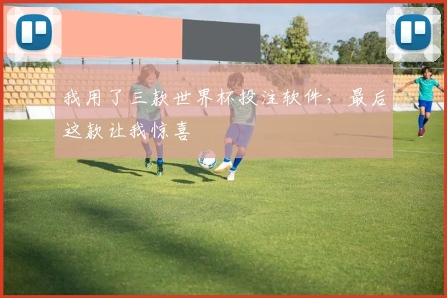 我用了三款世界杯投注软件，最后这款让我惊喜