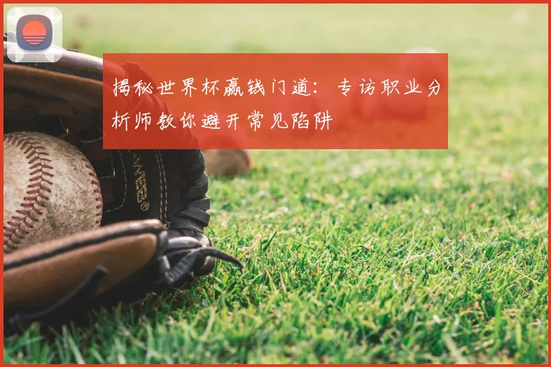 揭秘世界杯赢钱门道：专访职业分析师教你避开常见陷阱