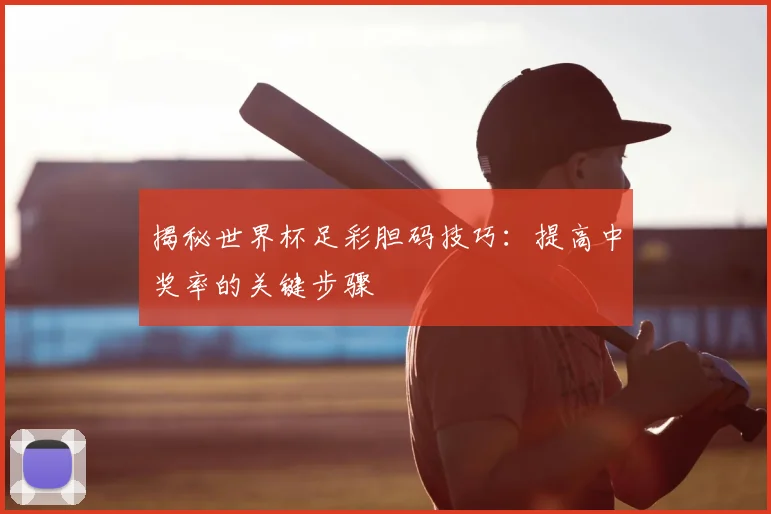 揭秘世界杯足彩胆码技巧:提高中奖率的关键步骤