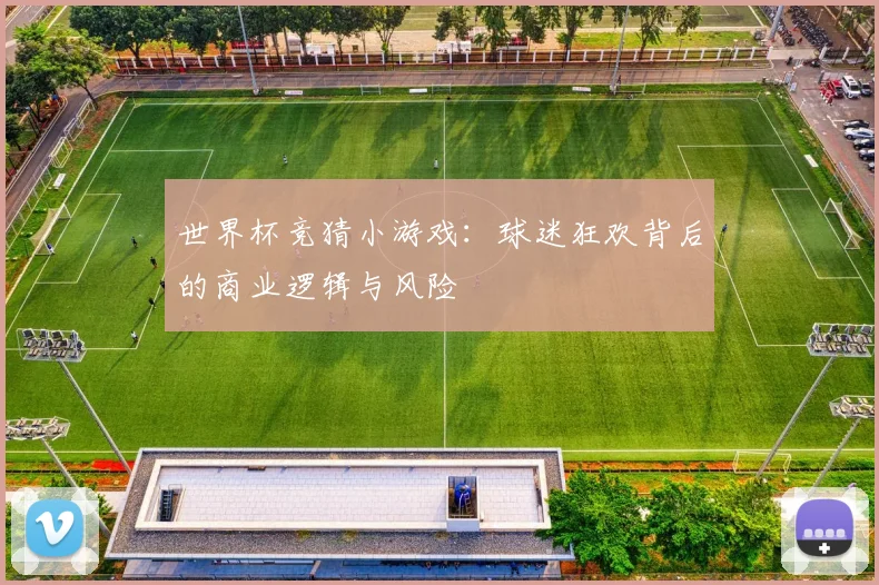 世界杯竞猜小游戏:球迷狂欢背后的商业逻辑与风险