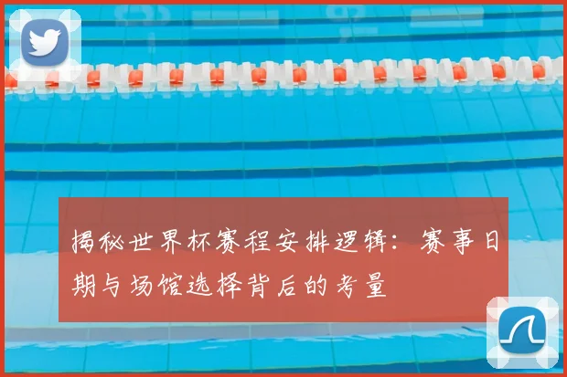 揭秘世界杯赛程安排逻辑:赛事日期与场馆选择背后的考量