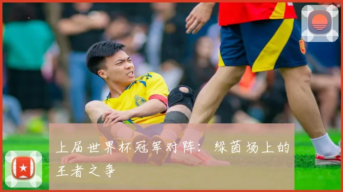 上届世界杯冠军对阵:绿茵场上的王者之争