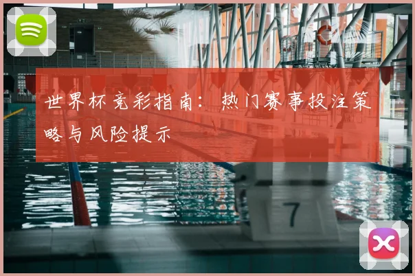 世界杯竞彩指南:热门赛事投注策略与风险提示